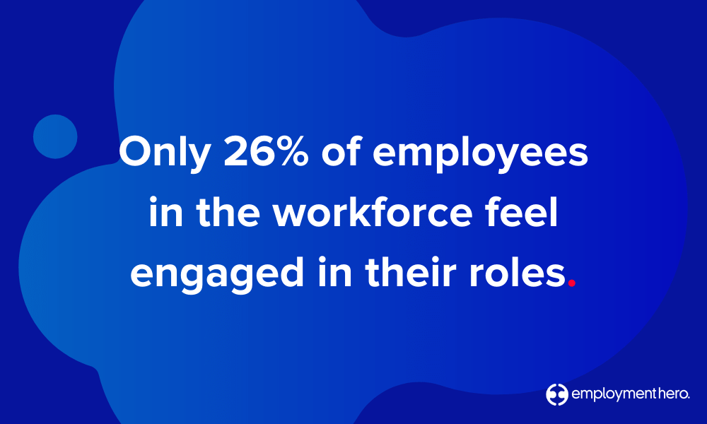 Only 26% of employees in the workforce engaged in their roles