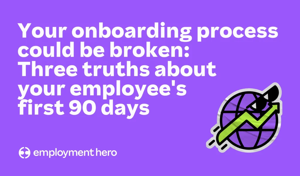 Your onboarding process could be broken – Three truths about your employee's first 90 days
